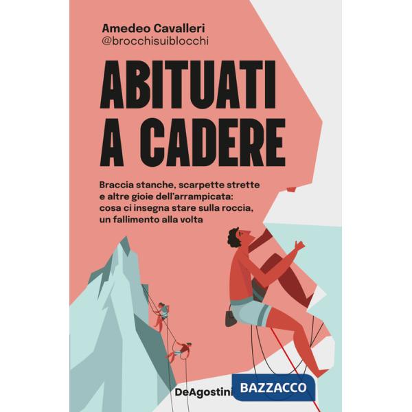Abituati a cadere. Braccia stanche, scarpette strette e altre gioie dell'arrampicata: cosa ci insegna stare sulla roccia, un fal