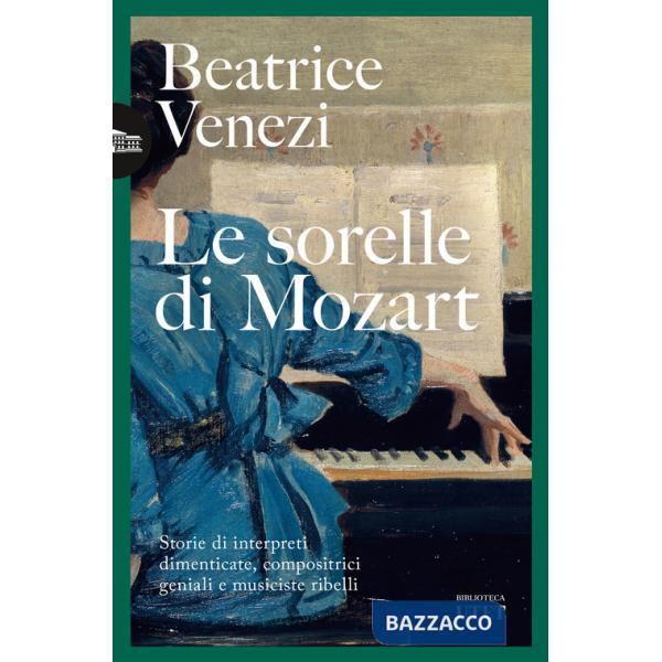 Sorelle di Mozart. Storie di interpreti dimenticate, compositrici geniali e musiciste ribelli (Le)