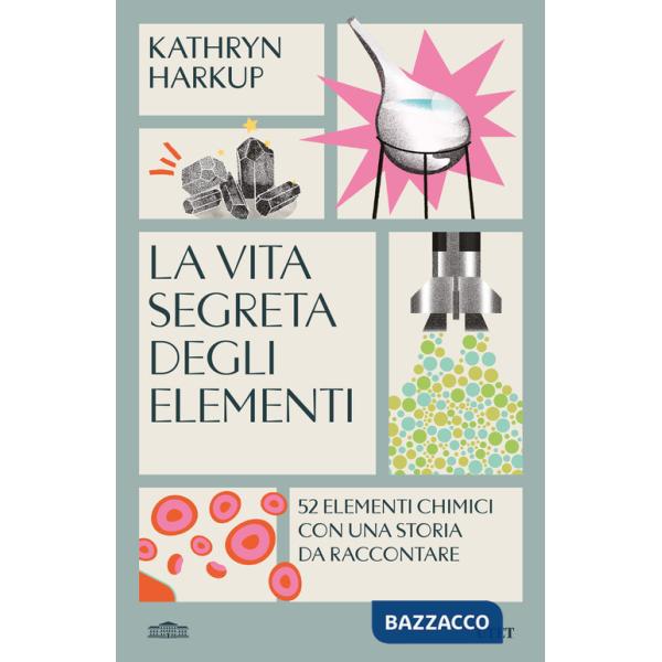 Vita segreta degli elementi. 52 elementi chimici con una storia da raccontare (La)