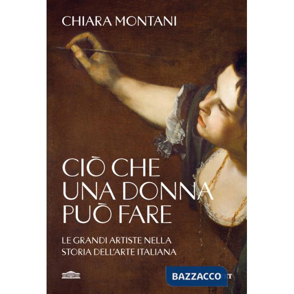 Ciò che una donna può fare. Le grandi artiste nella storia dell'arte italiana