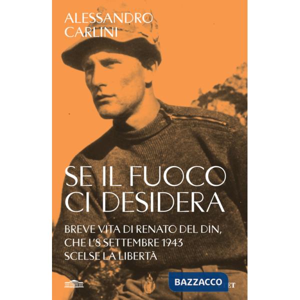 Se il fuoco ci desidera. Breve vita di Renato Del Din, che l'8 settembre 1943 scelse la libertà
