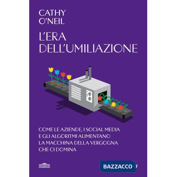 Era dell'umiliazione. Come le aziende, i social media e gli algoritmi alimentano la macchina della vergogna che ci domina (L')