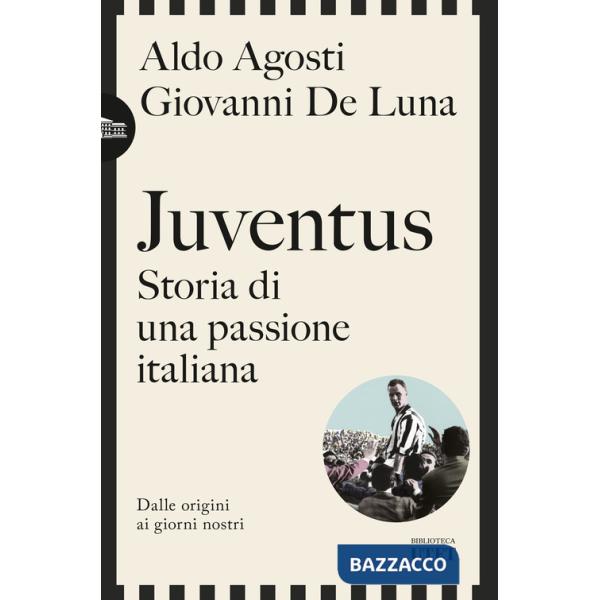 Juventus. Storia di una passione italiana. Dalle origini ai giorni nostri