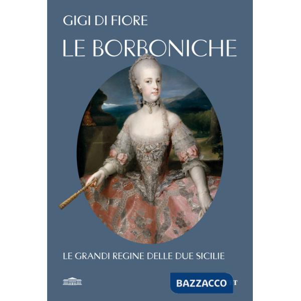 Borboniche. Le grandi regine delle due Sicilie (Le)