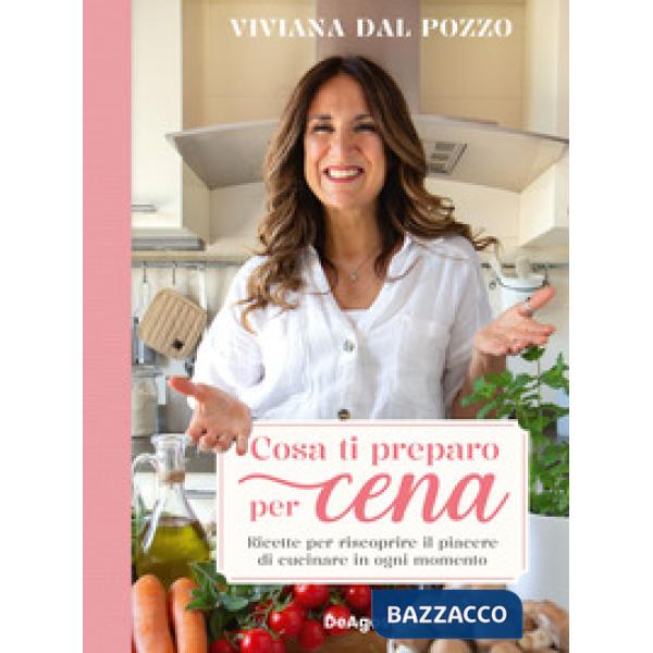 Cosa ti preparo per cena. Ricette per riscoprire il piacere di cucinare in ogni momento