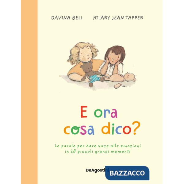 E ora cosa dico? Le parole per dare voce alle emozioni in 28 piccoli grandi momenti. Ediz. a colori