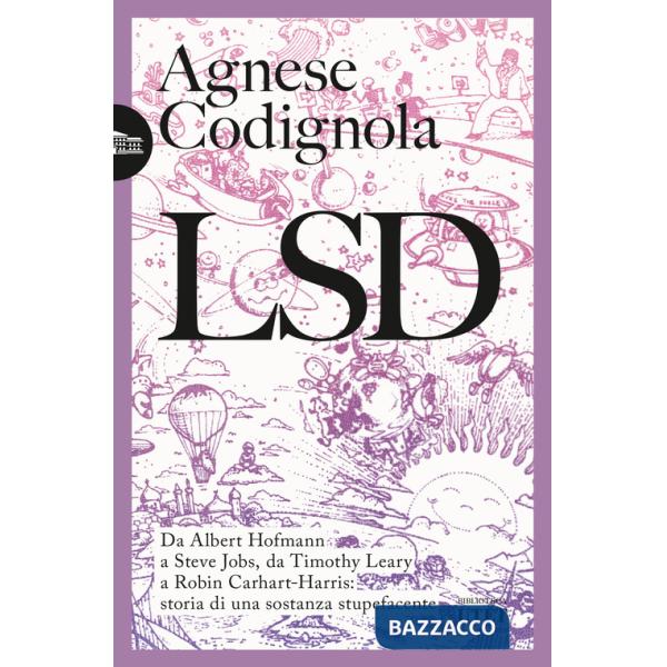 LSD. Da Albert Hofmann a Steve Jobs, da Timothy Leary a Robin Carhart-Harris: storia di una sostanza stupefacente