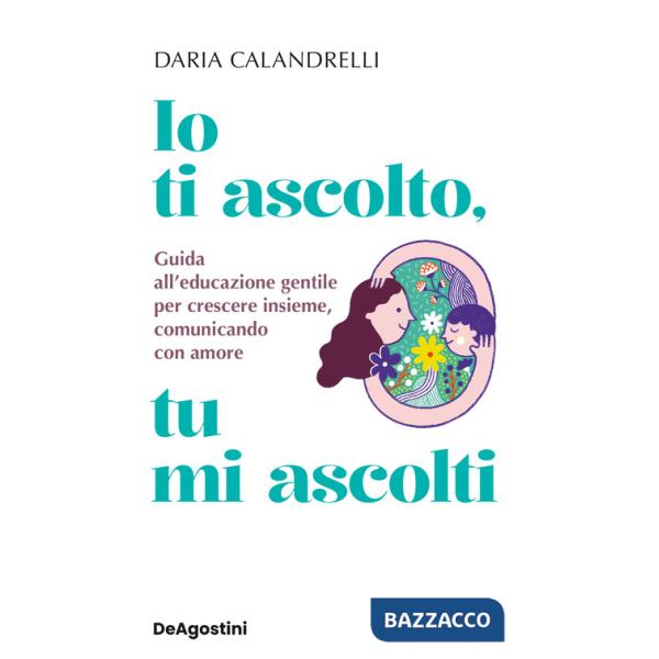 Io ti ascolto, tu mi ascolti. Guida all'educazione gentile per crescere insieme, comunicando con amore