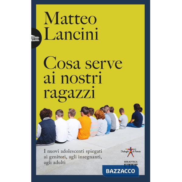 Cosa serve ai nostri ragazzi. I nuovi adolescenti spiegati ai genitori, agli insegnanti, agli adulti