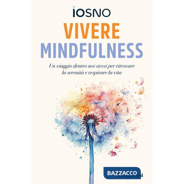 Vivere mindfulness. Un viaggio dentro noi stessi per ritrovare la serenità e respirare la vita