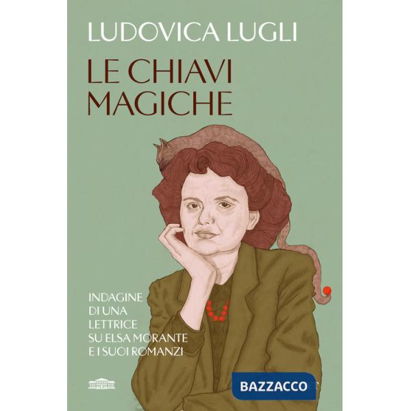 Chiavi magiche. Indagini di una lettrice su Elsa Morante e i suoi romanzi (Le)