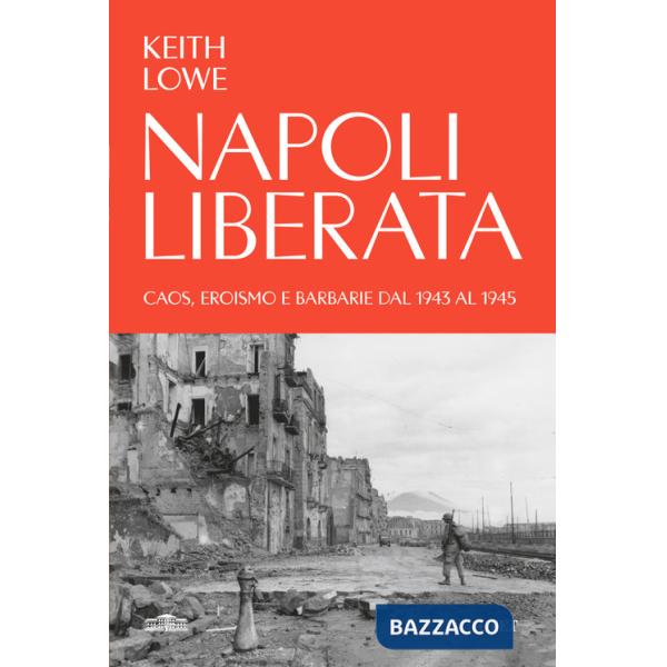 Napoli liberata. Caos, eroismo e barbarie dal 1943 al 1945