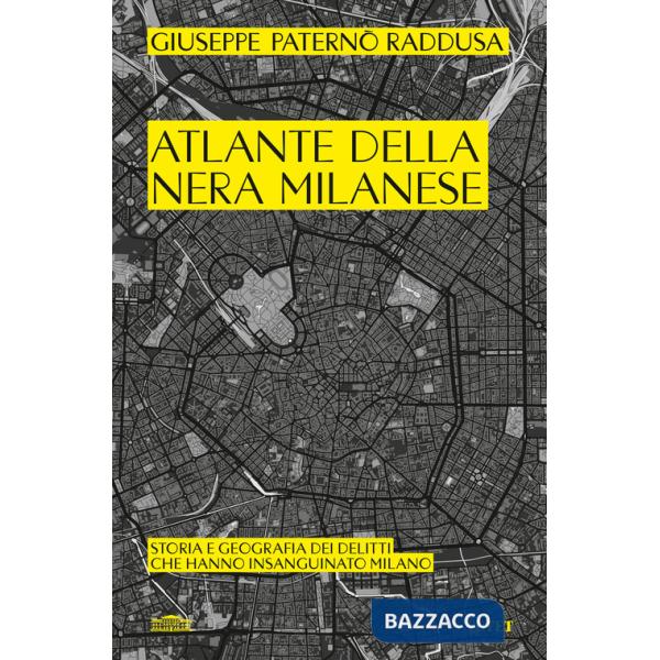 Atlante della nera milanese. Storia e geografia dei delitti che hanno insanguinato Milano