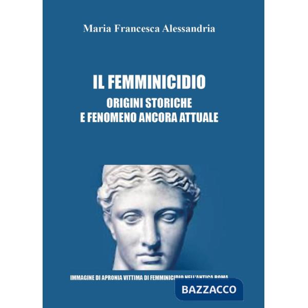 Femminicidio. Origini storiche e fenomeno ancora attuale (Il)