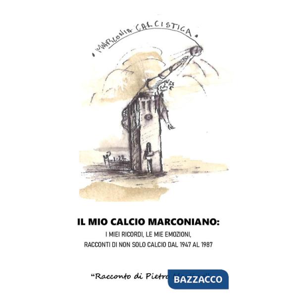 Mio calcio marconiano: i miei ricordi, le mie emozioni. Racconti di non solo calcio dal 1947 al 1987 (Il)