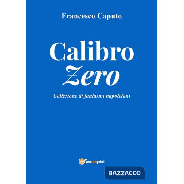 Calibro zero. Collezione di fantasmi napoletani