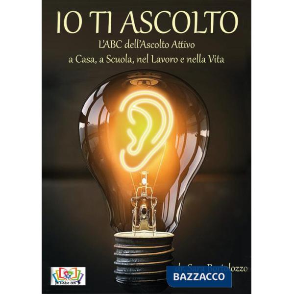 Io ti ascolto. L'ABC dell'ascolto attivo a casa, a scuola, nel lavoro e nella vita