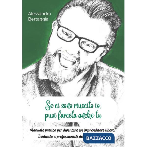 Se ci sono riuscito io, puoi farcela anche tu. Manuale pratico per diventare un imprenditore libero! Dedicato a professionisti d