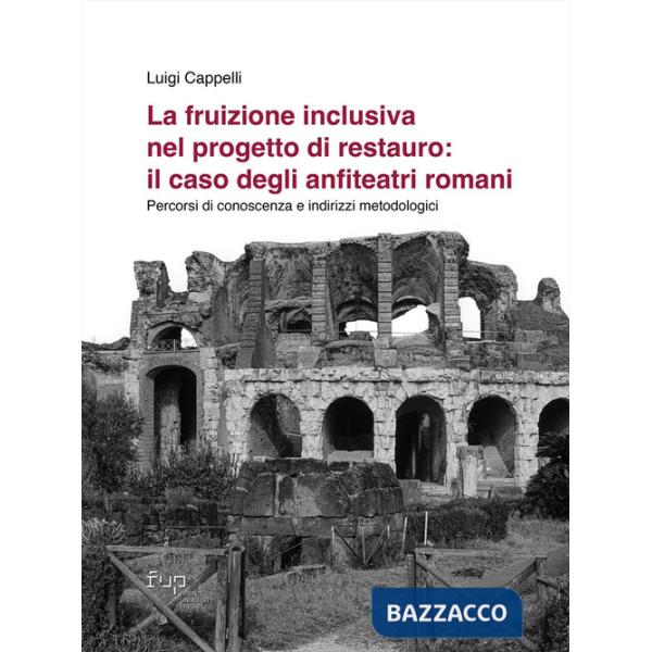 Fruizione inclusiva nel progetto di restauro: il caso degli anfiteatri romani. Percorsi di conoscenza e indirizzi metodologici (