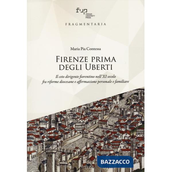 Firenze prima degli Uberti. Il ceto dirigente fiorentino nell'XI secolo fra riforme diocesane e affermazione personale e familia