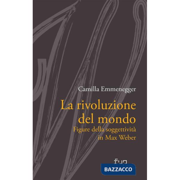 Rivoluzione del mondo. Figure della soggettività in Max Weber (La)