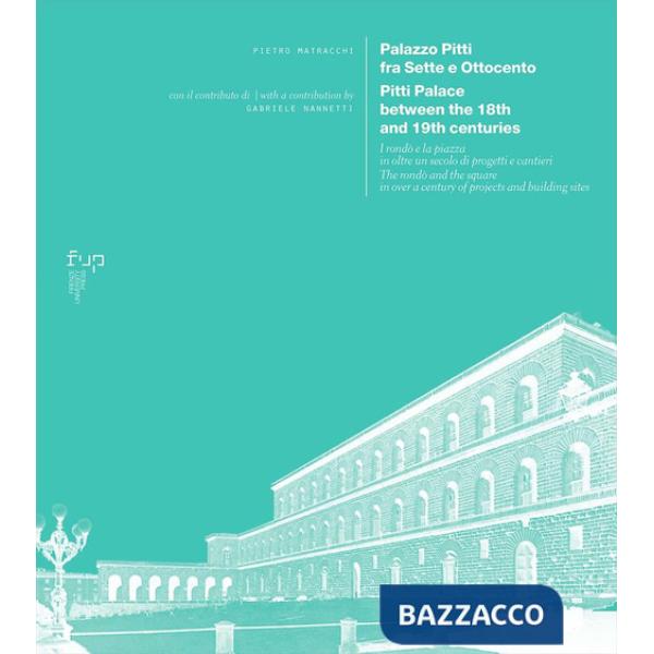 Palazzo Pitti fra Sette e Ottocento. I rondò e la piazza in oltre un secolo di progetti e cantieri-Pitti Palace between the 18th