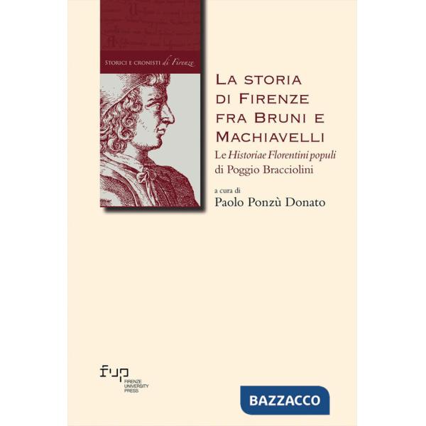 Storia di Firenze fra Bruni e Machiavelli. Le «Historiae Florentini populi» di Poggio Bracciolini (La)