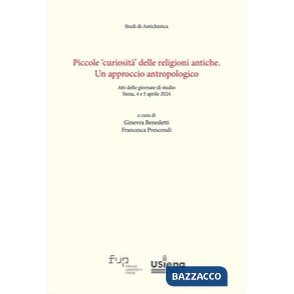 Piccole «curiosità» delle religioni antiche. Un approccio antropologico. Atti delle giornate di studio (Siena, 4-5 aprile 2024)