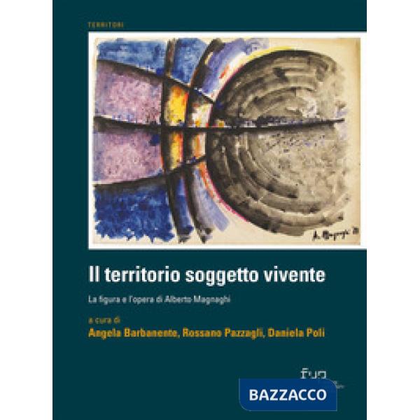 Territorio soggetto vivente. La figura e l'opera di Alberto Magnaghi (Il)
