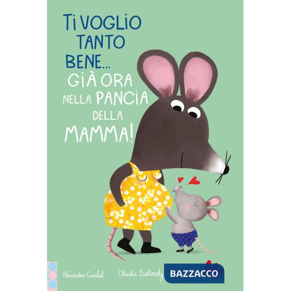 Ti voglio tanto bene... Già ora nella pancia mamma! Ediz. a colori