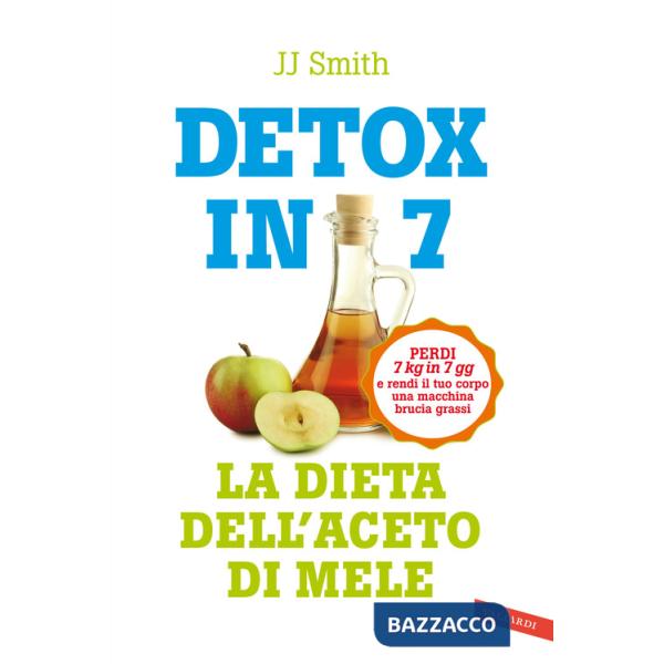 Detox in 7. La dieta dell'aceto di mele. Perdi 7 kg in 7 gg e rendi il tuo corpo una macchina brucia grassi