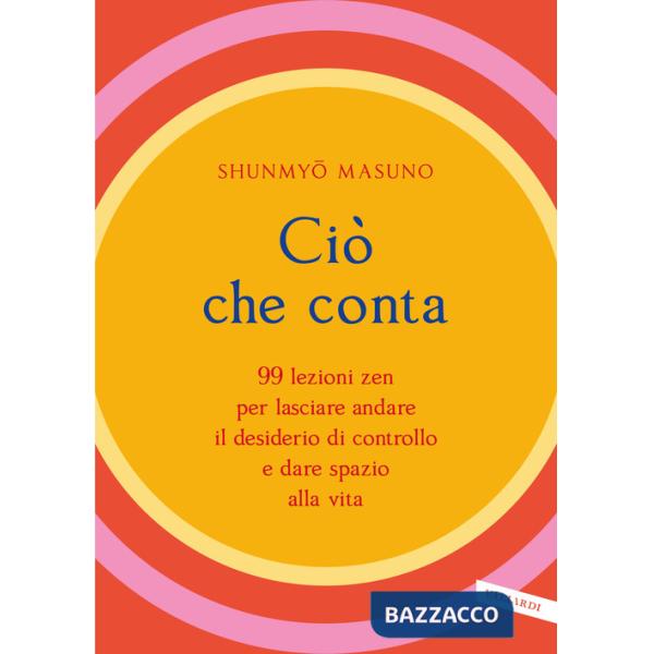 Ciò che conta. 99 lezioni zen per lasciare andare il desiderio di controllo e dare spazio alla vita