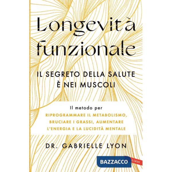 Longevità funzionale. Il segreto della salute è nei muscoli. Il metodo per riprogrammare il metabolismo, bruciare i grassi, aume