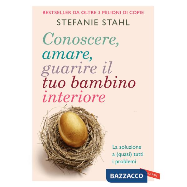 Conoscere, amare, guarire il tuo bambino interiore. La soluzione a (quasi) tutti i problemi