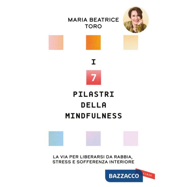 7 pilastri della mindfulness. La via per liberarsi da rabbia, stress e sofferenza interiore (I)
