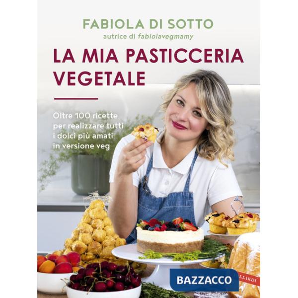 Mia pasticceria vegetale. Oltre 100 ricette per realizzare tutti i dolci più amati in versione veg (La)