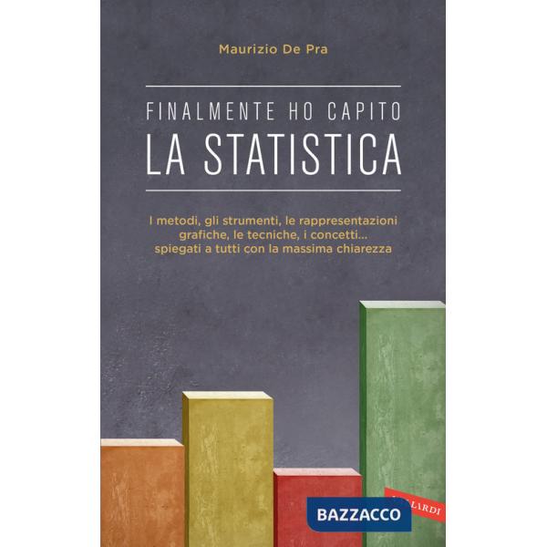 Finalmente ho capito la statistica. I metodi, gli strumenti, le tecniche, i concetti, le rappresentazioni grafiche... spiegati a