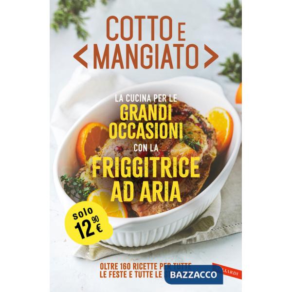Cotto e mangiato. La cucina per le grandi occasioni con la friggitrice ad aria. Oltre 160 ricette per tutte le feste e tutte le 