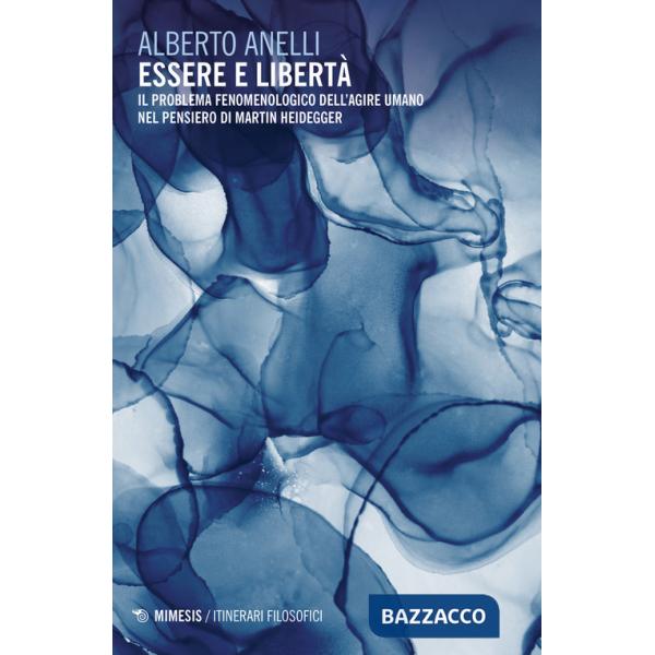 Essere e libertà. Il problema fenomenologico dell'agire umano nel pensiero di Martin Heidegger