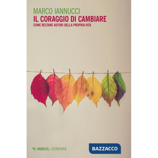 Coraggio di cambiare. Come restare autori della propria vita (Il)