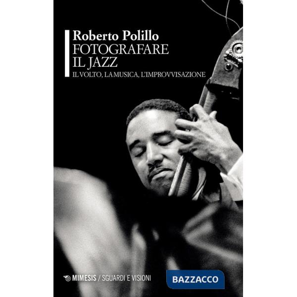 Fotografare il jazz. Il volto, la musica, l'improvvisazione