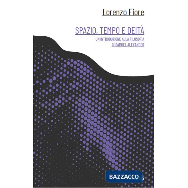 Spazio, tempo e deità. Un'introduzione alla filosofia di Samuel Alexander