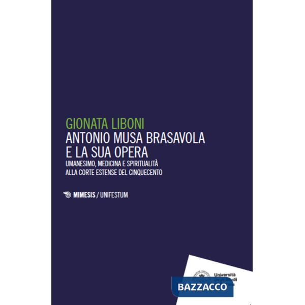 Antonio Musa Brasavola e la sua opera. Umanesimo, medicina e spiritualità alla corte estense del Cinquecento