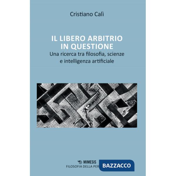 Libero arbitrio in questione. Una ricerca tra filosofia, scienze e intelligenza artificiale (Il)
