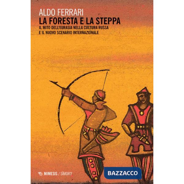 Foresta e la steppa. Il mito dell'Eurasia nella cultura russa e il nuovo scenario internazionale (La)