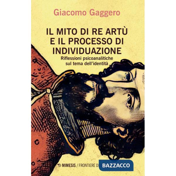 Mito di re Artù e il processo di individuazione. Riflessioni psicoanalitiche sul tema dell'identità (Il)