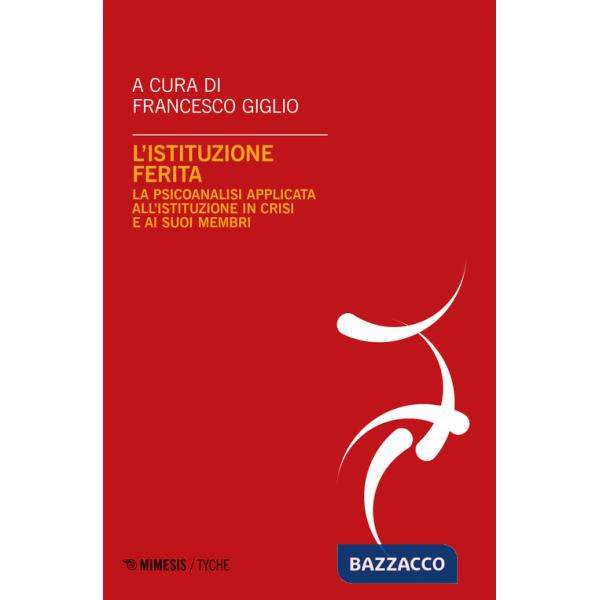 Istituzione ferita. La psicoanalisi applicata all'istituzione in crisi e ai suoi membri (L')