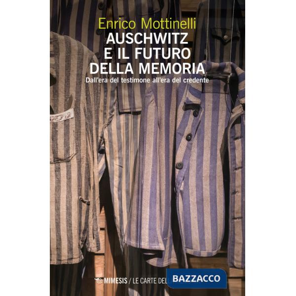 Auschwitz e il futuro della memoria. Dall'era del testimone all'era del credente