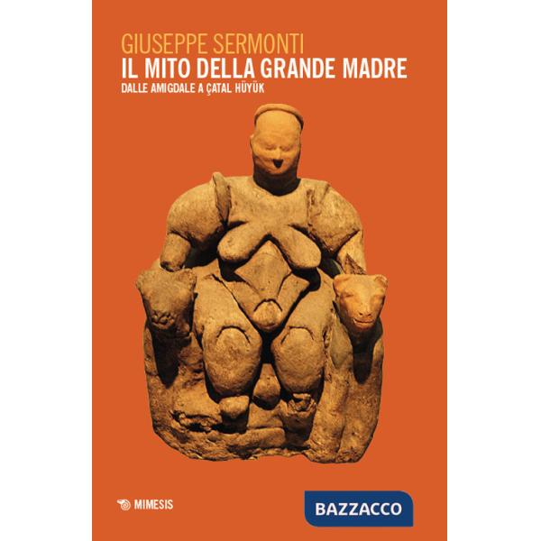 Mito della Grande Madre. Dalle amigdale a Çatal Hüyük (Il)