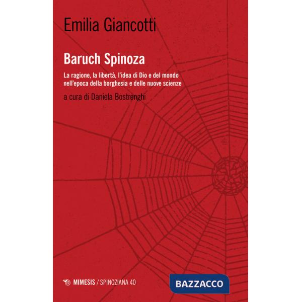 Baruch Spinoza. La ragione, la libertà, l'idea di Dio e del mondo nell'epoca della borghesia e delle nuove scienze